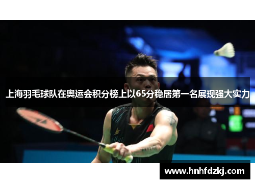 上海羽毛球队在奥运会积分榜上以65分稳居第一名展现强大实力