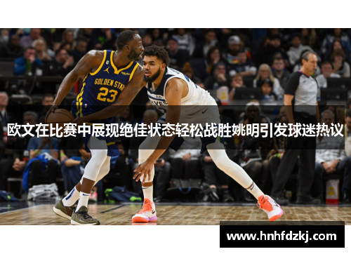 欧文在比赛中展现绝佳状态轻松战胜姚明引发球迷热议