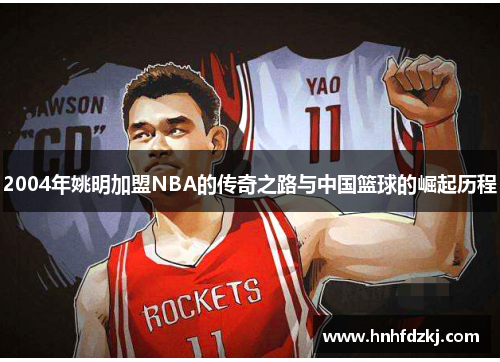 2004年姚明加盟NBA的传奇之路与中国篮球的崛起历程