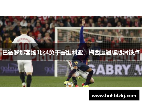 巴塞罗那客场1比4负于塞维利亚，梅西遭遇尴尬滑铁卢