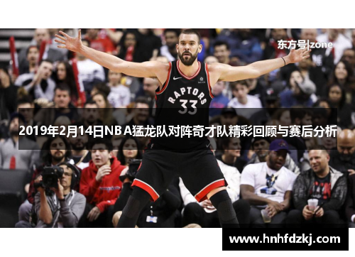 2019年2月14日NBA猛龙队对阵奇才队精彩回顾与赛后分析