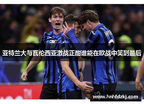 亚特兰大与瓦伦西亚激战正酣谁能在欧战中笑到最后
