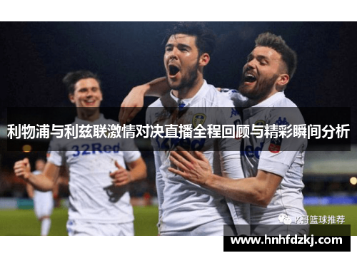 利物浦与利兹联激情对决直播全程回顾与精彩瞬间分析