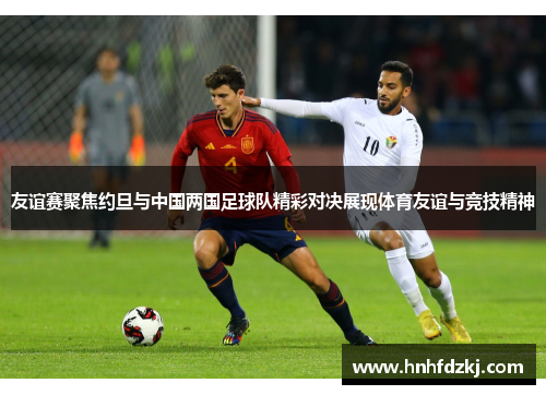 友谊赛聚焦约旦与中国两国足球队精彩对决展现体育友谊与竞技精神