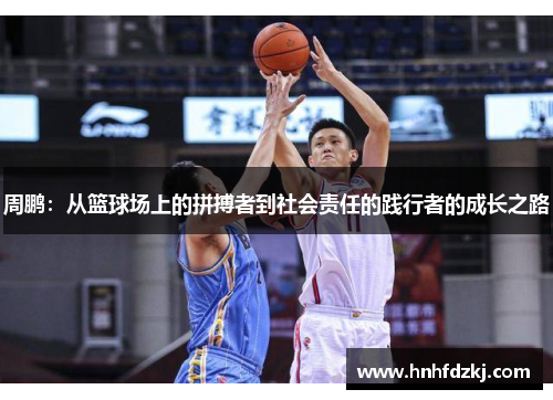 周鹏：从篮球场上的拼搏者到社会责任的践行者的成长之路