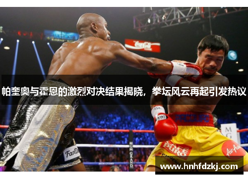 帕奎奥与霍恩的激烈对决结果揭晓，拳坛风云再起引发热议
