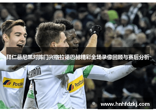 拜仁慕尼黑对阵门兴格拉德巴赫精彩全场录像回顾与赛后分析